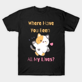 Flirty Cat, Where Have You Been All My Lives T-Shirt